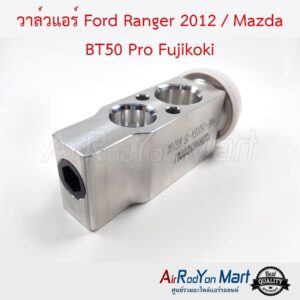 วาล์วแอร์ Ford Ranger 2012 / Mazda BT50 Pro Fujikoki ฟอร์ด เรนเจอร์ 2012 / มาสด้า บีที50 โปร