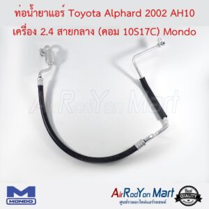 ท่อน้ำยาแอร์ Toyota Alphard 2002 AH10 เครื่อง 2.4 สายกลาง (คอม 10S17C) Mondo โตโยต้า อัลพาร์ด