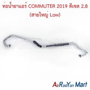 ท่อแอร์ COMMUTER 2019 ดีเซล 2.8 (สายใหญ่ Low)