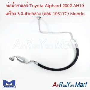 ท่อแอร์ Toyota Alphard 2002 AH10 เครื่อง 3.0 สายกลาง (คอม 10S17C) Mondo