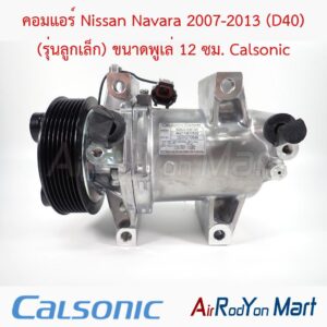 คอมแอร์ Nissan Navara 2007-2013 (D40) (รุ่นลูกเล็ก) ขนาดพูเล่ 12 ซม. Calsonic