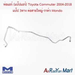 ท่อแอร์ (แป๊ปแอร์) Toyota Commuter 2004-2018 แป๊ป 3ทาง ต่อสายใหญ่-วาล์ว Mondo