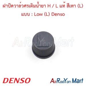 ฝาปิดวาล์วศรเติมน้ำยา H / L แท้ สีเทา (L) แบบ : Low (L) Denso