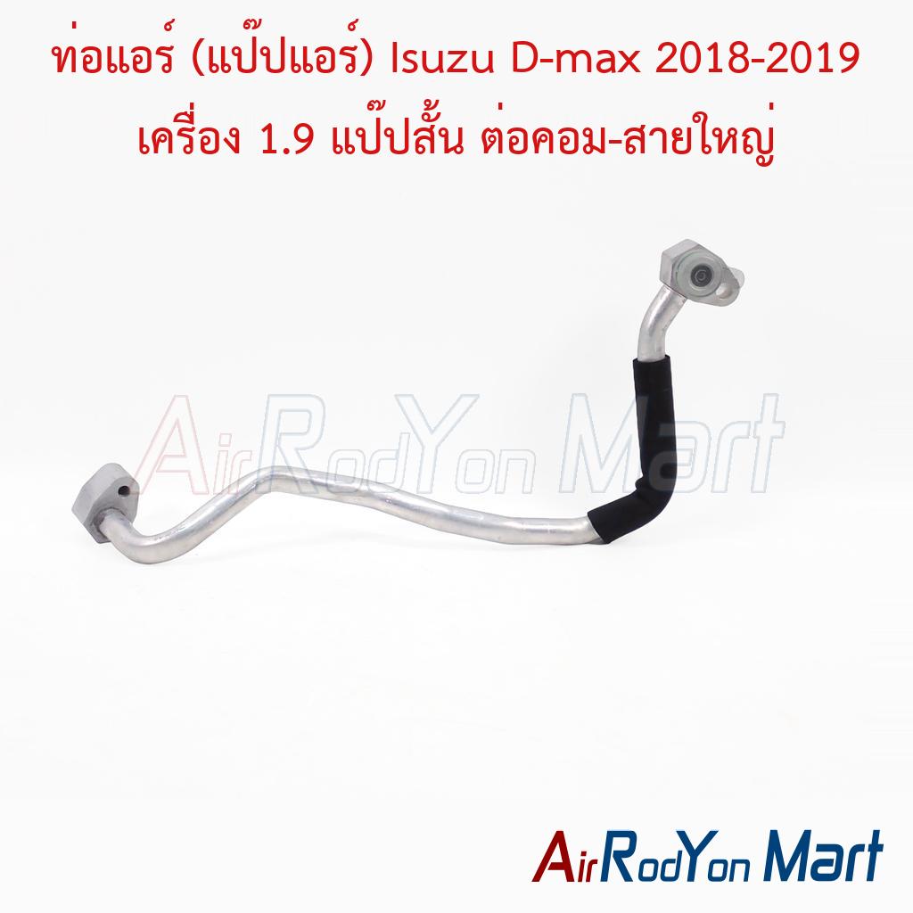 ท่อแอร์ (แป๊ปแอร์) Isuzu D-max 2018-2019 เครื่อง 1.9 แป๊ปสั้น ต่อคอม-สายใหญ่