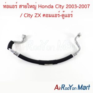 ท่อแอร์ สายใหญ่ Honda City 2003-2007 / City ZX คอมแอร์-ตู้แอร์