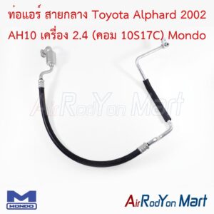 ท่อแอร์ สายกลาง Toyota Alphard 2002 AH10 เครื่อง 2.4 (คอม 10S17C) Mondo