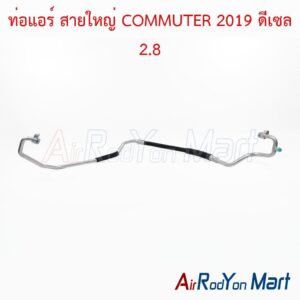 ท่อแอร์ สายใหญ่ COMMUTER 2019 ดีเซล 2.8